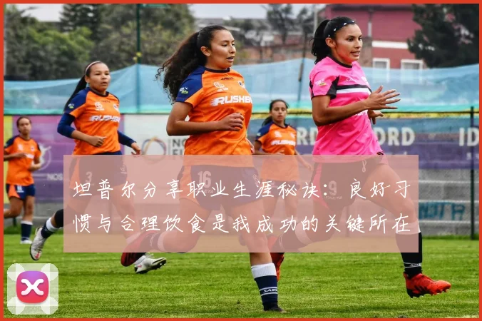 坦普尔分享职业生涯秘诀：良好习惯与合理饮食是我成功的关键所在
