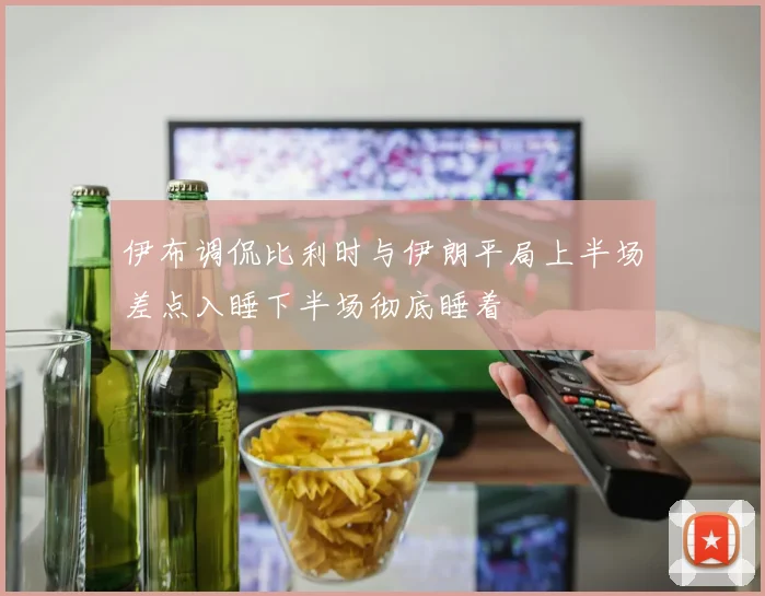 伊布调侃比利时与伊朗平局上半场差点入睡下半场彻底睡着