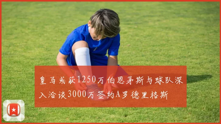 皇马或获1250万伯恩茅斯与球队深入洽谈3000万签约A罗德里格斯