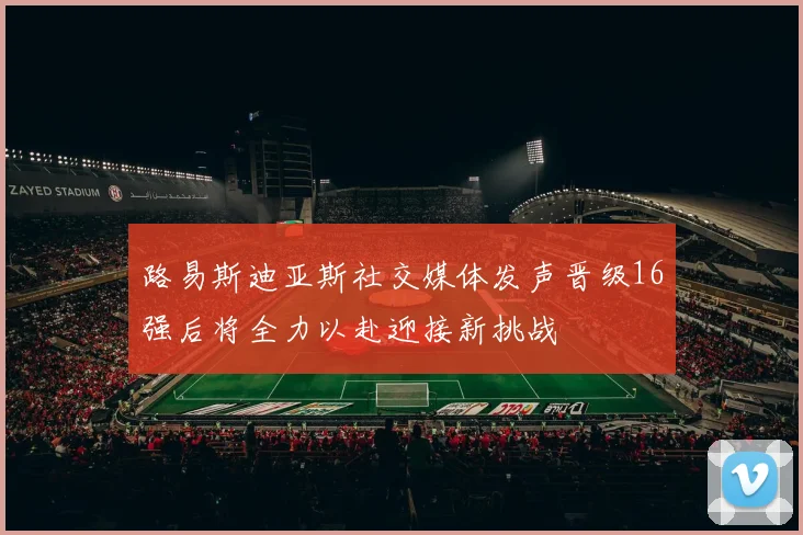 路易斯迪亚斯社交媒体发声晋级16强后将全力以赴迎接新挑战