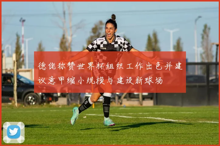 德佬称赞世界杯组织工作出色并建议意甲缩小规模与建设新球场