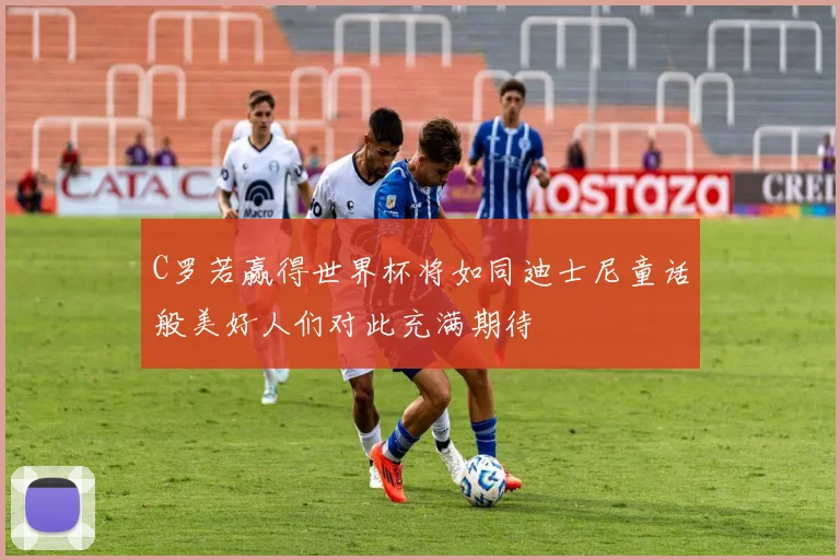 C罗若赢得世界杯将如同迪士尼童话般美好人们对此充满期待