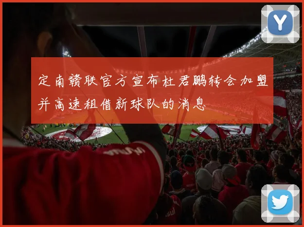 定南赣联官方宣布杜君鹏转会加盟并高速租借新球队的消息