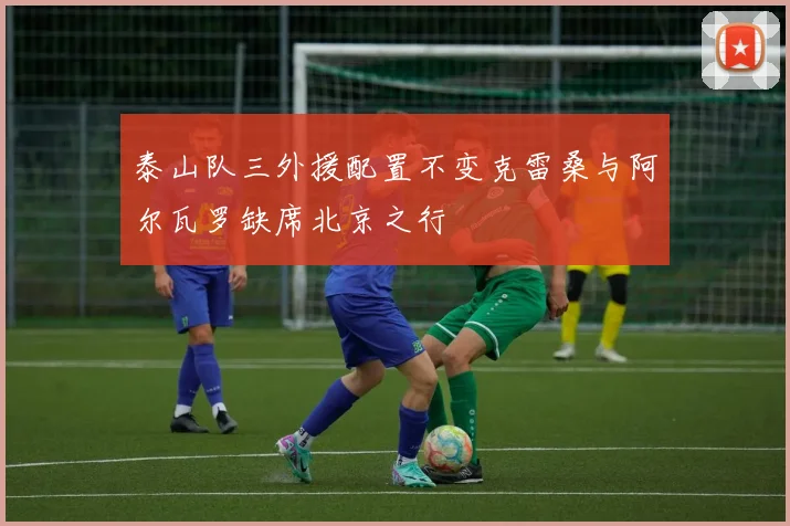 泰山队三外援配置不变克雷桑与阿尔瓦罗缺席北京之行
